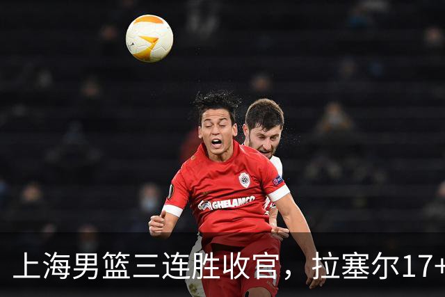 上海男篮三连胜收官，拉塞尔17+8低开高走，麦基10+5，防守不积极