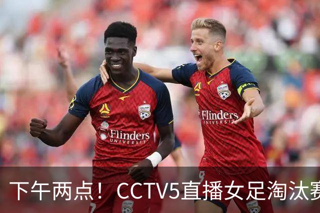下午两点！CCTV5直播女足淘汰赛，对手1平2负仍晋级，女足四强稳了