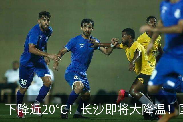 下降近20℃！长沙即将大降温！国庆期间天气……