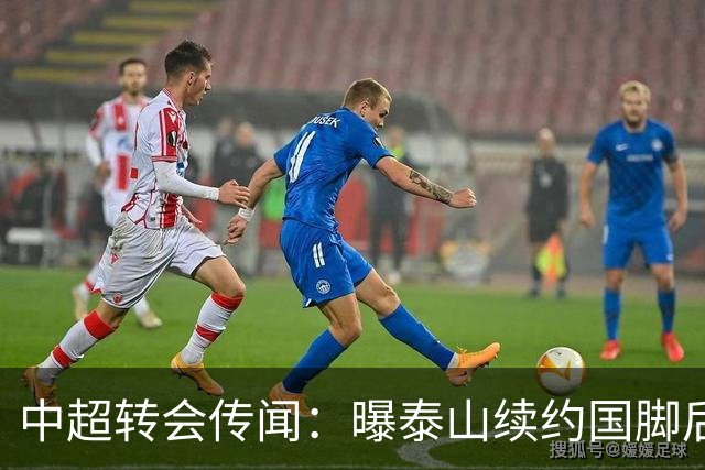 中超转会传闻：曝泰山续约国脚后卫失败，明年或自由身加盟申花