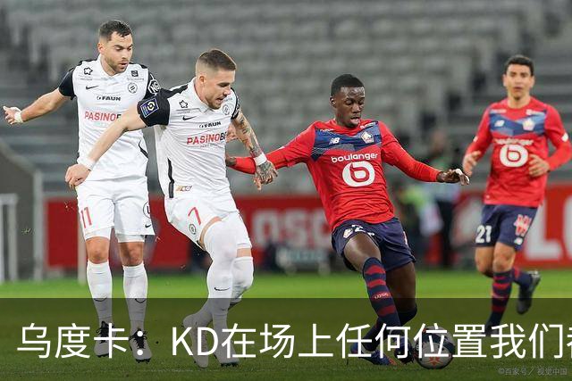 乌度卡：KD在场上任何位置我们都喜欢 现在可以让他更多动起来
