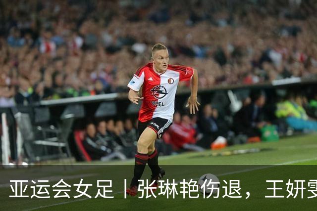 亚运会女足丨张琳艳伤退，王妍雯“戴帽”！中国战胜菲律宾小组头名出线！