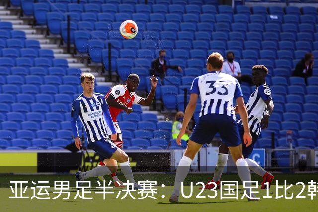 亚运男足半决赛：U23国足1比2韩国无缘决赛 仍创改制后最佳战绩