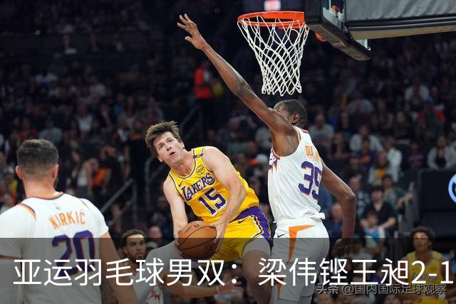 亚运羽毛球男双：梁伟铿/王昶2-1晋级 决赛再战印尼组合