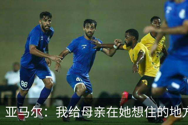 亚马尔：我给母亲在她想住的地方买了房，她是我最珍贵的人
