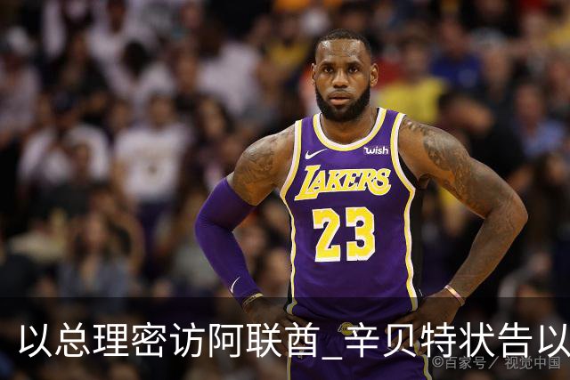 以总理密访阿联酋 辛贝特状告以媒“走漏风声”