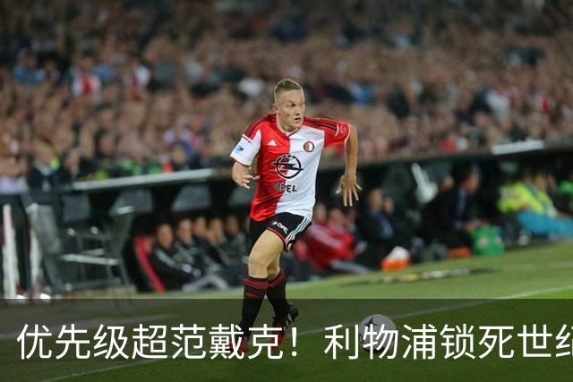 优先级超范戴克！利物浦锁死世纪天才！未来球王绝不放走