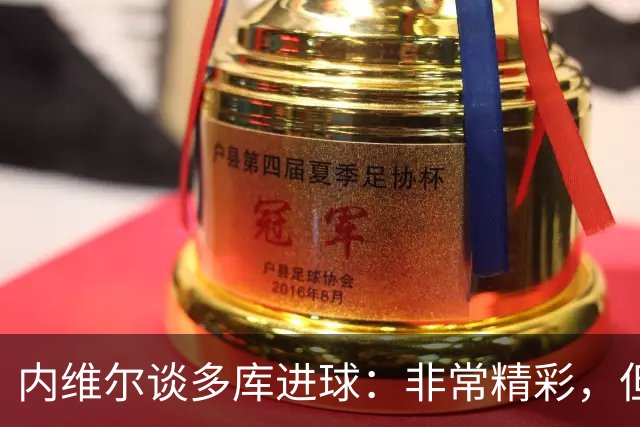 内维尔谈多库进球：非常精彩，但对足球来说未必美丽