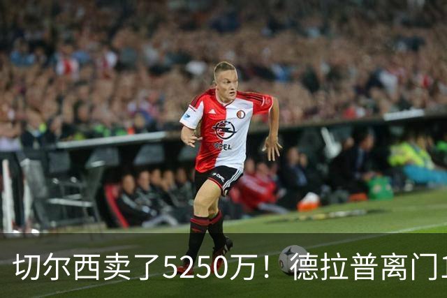 切尔西卖了5250万！德拉普离门1米半空门不进，在蓝军1年47场3球