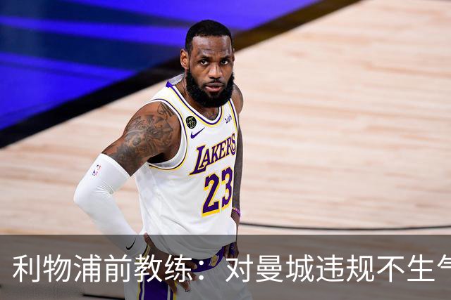利物浦前教练：对曼城违规不生气也不惊讶，只是印证了早就知道的事
