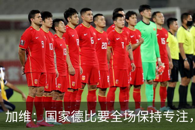 加维：国家德比要全场保持专注，皇马最后时刻极具杀伤力
