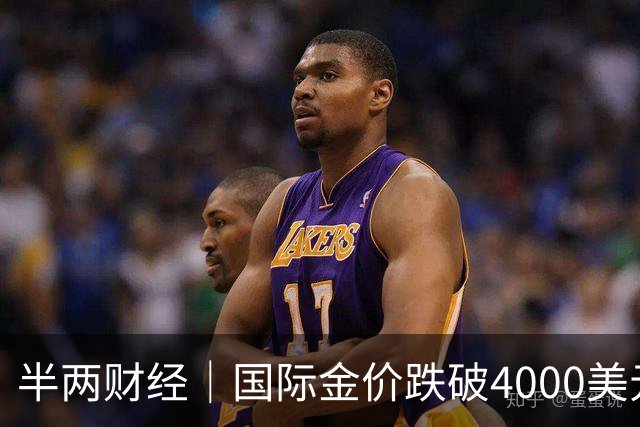 半两财经｜国际金价跌破4000美元关口，金饰价格一天下跌约30元/克