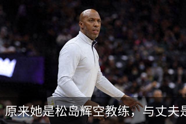 原来她是松岛辉空教练，与丈夫是中国顶级球员，难怪松岛登顶世一
