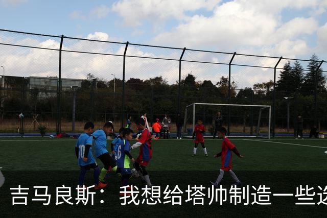 吉马良斯：我想给塔帅制造一些选人难题；我们目标是再次夺冠