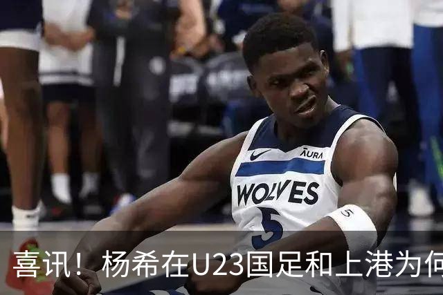 喜讯！杨希在U23国足和上港为何都是不可或缺的强援，值得期待