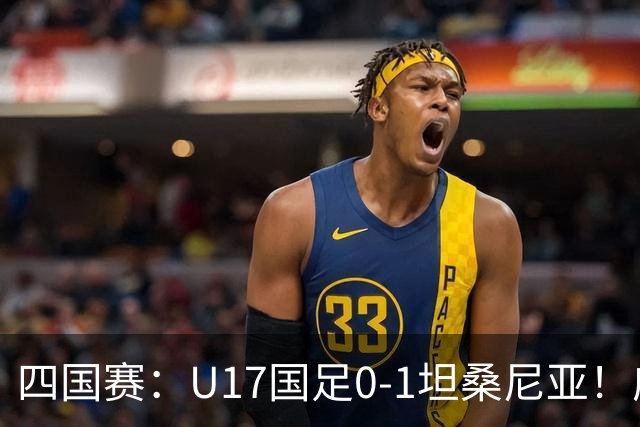 四国赛：U17国足0-1坦桑尼亚！邝兆镭失良机，第83分钟丢球失利