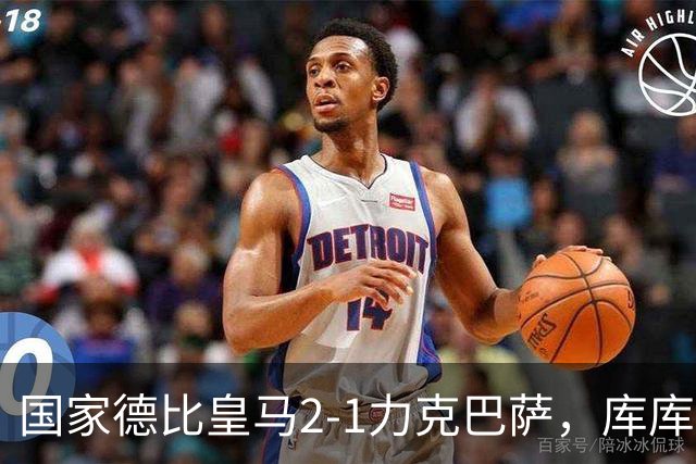 国家德比皇马2-1力克巴萨，库库雷利亚成功锁死亚马尔