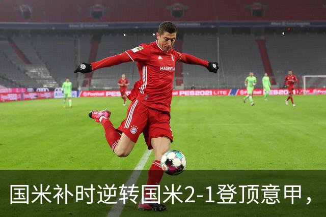 国米补时逆转国米2-1登顶意甲，泽林斯基97分钟绝杀