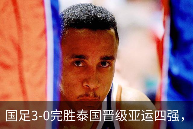 国足3-0完胜泰国晋级亚运四强，彭啸造乌龙，胡荷韬、张玉宁建功