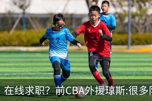 在线求职？前CBA外援琼斯:很多队都实力平平；有8支用得上我
