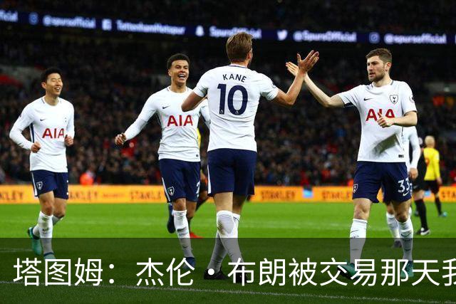 塔图姆：杰伦·布朗被交易那天我就联系了他，打过电话也发过短信