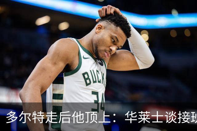 多尔特走后他顶上：华莱士谈接班，续约或超1.08亿