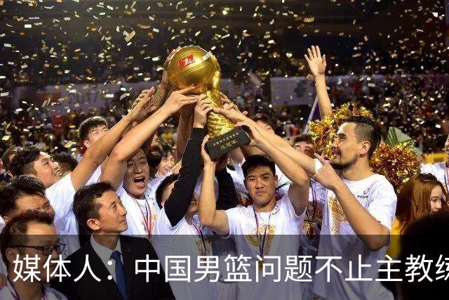 媒体人：中国男篮问题不止主教练 国家队项目管理需要推倒重来