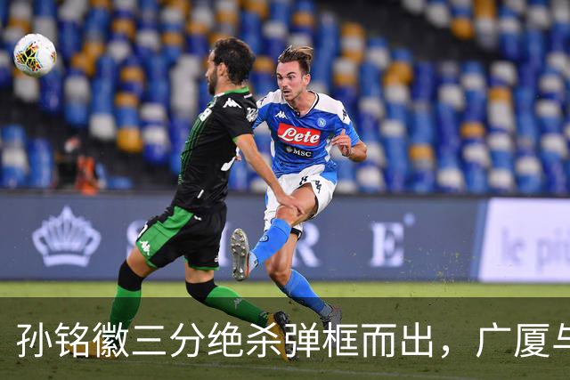 孙铭徽三分绝杀弹框而出，广厦与山西进入第二个加时