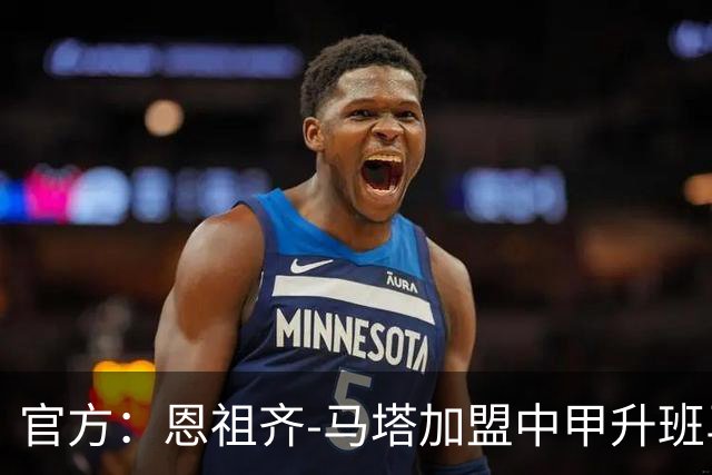 官方：恩祖齐-马塔加盟中甲升班马深圳青年人