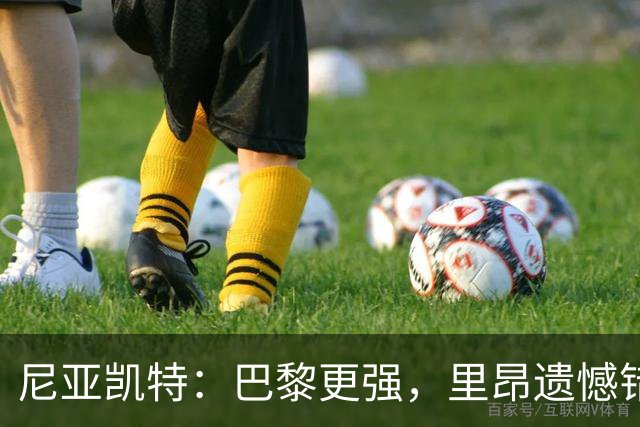 尼亚凯特：巴黎更强，里昂遗憾错失机会