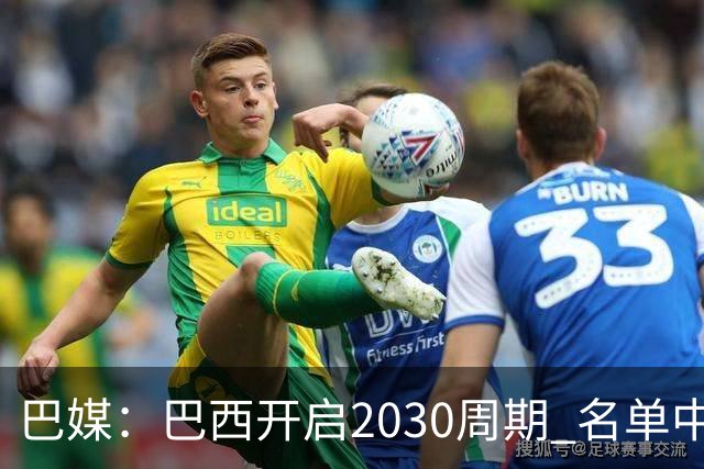 巴媒：巴西开启2030周期 名单中24人有国青履历 安帅着眼新老交替