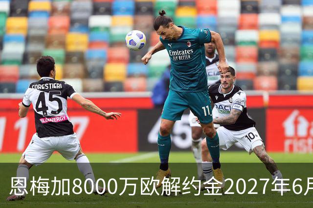 恩梅加8000万欧解约金2027年6月到期，多特后续心理价1亿欧元