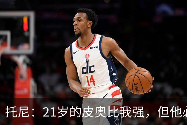 托尼：21岁的皮奥比我强，但他必须更冷静