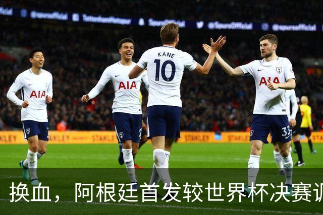 换血，阿根廷首发较世界杯决赛调整6处，劳塔罗顶替梅西首发