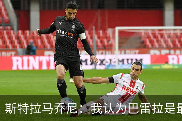 斯特拉马乔尼：我认为巴雷拉是最能代表我们国家的球员之一