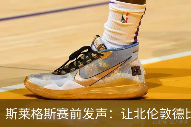 斯莱格斯赛前发声：让北伦敦德比胜利成为转折点
