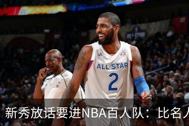 新秀放话要进NBA百人队：比名人堂更大的目标