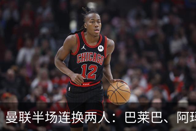 曼联半场连换两人：巴莱巴、阿玛德登场，库尼亚、桑托斯下场
