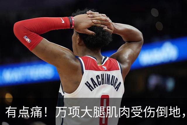 有点痛！万项大腿肌肉受伤倒地，队医进场进行简单治疗