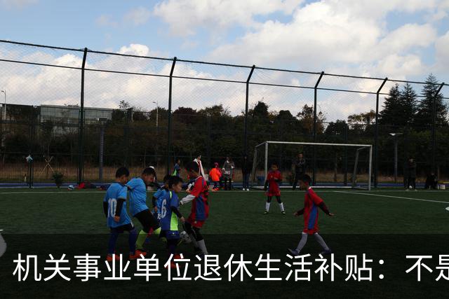 机关事业单位退休生活补贴：不是养老金，各地差别很大