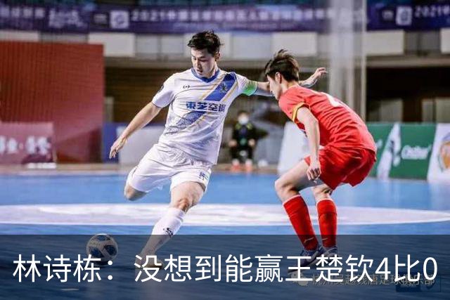 林诗栋：没想到能赢王楚钦4比0