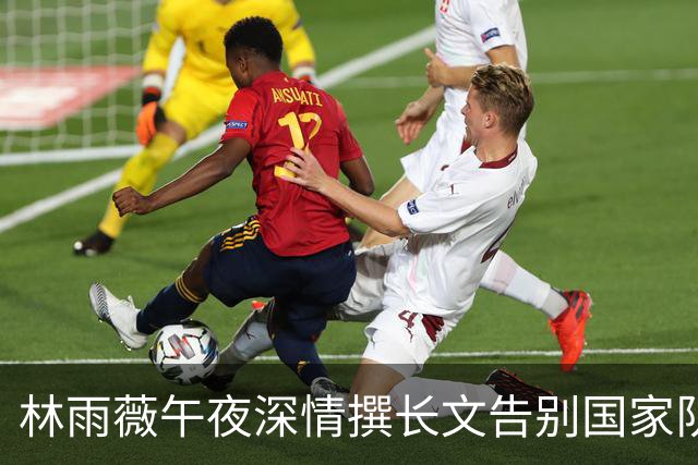 林雨薇午夜深情撰长文告别国家队 巅峰已过燃尽自己将回校教书