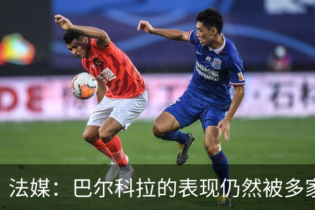 法媒：巴尔科拉的表现仍然被多家英媒质疑，认为他浪费机会