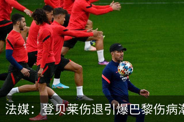 法媒：登贝莱伤退引爆巴黎伤病潮 K77加盟以来已多次受伤