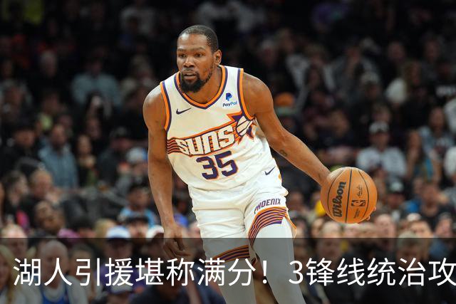 湖人引援堪称满分！3锋线统治攻守，凯斯勒打成巨头，另2将稳轮换