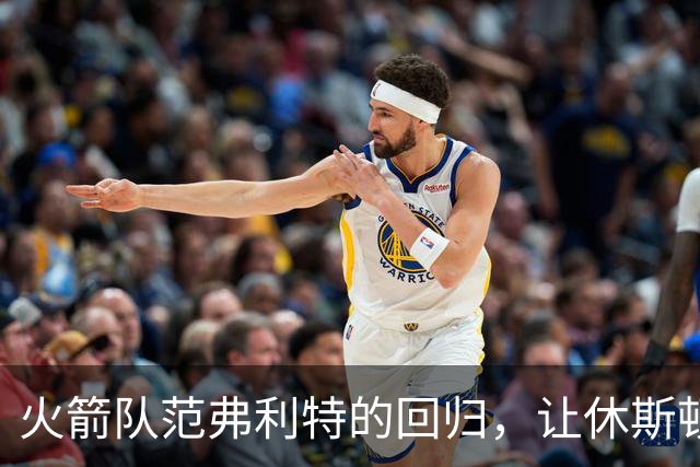 火箭队范弗利特的回归，让休斯顿火箭队成真正的NBA总冠军争夺者