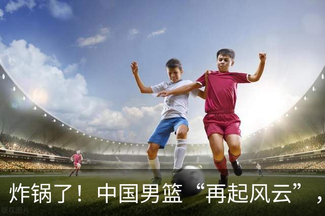 炸锅了！中国男篮“再起风云”，媒体人曝料：男篮现役国手发抱怨