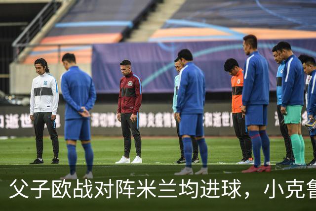父子欧战对阵米兰均进球，小克鲁伊维特：父亲进球含金量可能更高