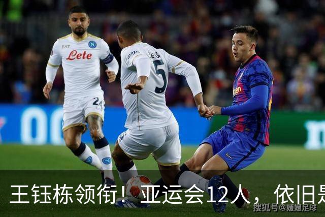 王钰栋领衔！亚运会12人，依旧是下届U23亚洲杯+奥运会适龄球员！