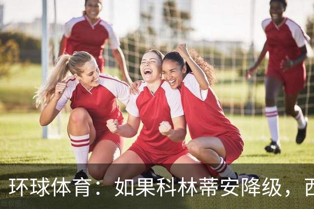 环球体育：如果科林蒂安降级，西多夫将自动下课